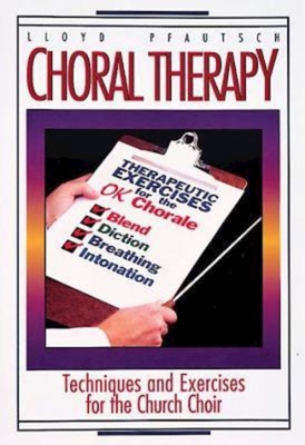 Choral Therapy: Techniques and Exercises for the Church Choir - Lloyd Pfautsch