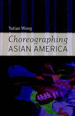 Choreographing Asian America - Wong, Yutian