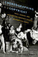 Choreographing Copyright: Race, Gender, and Intellectual Property Rights in American Dance