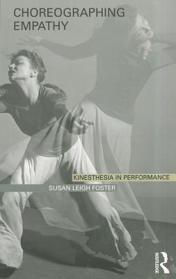 Choreographing Empathy: Kinesthesia in Performance - Foster, Susan