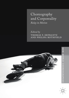 Choreography and Corporeality: Relay in Motion - Defrantz, Thomas F (Editor), and Rothfield, Philipa (Editor)