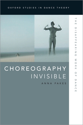 Choreography Invisible: The Disappearing Work of Dance - Pakes, Anna