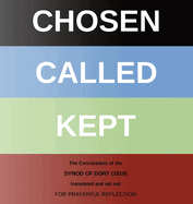 Chosen - Called - Kept: The Conclusions of the Synod of Dort Translated and arranged for prayerful reflection and study