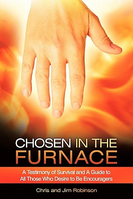 Chosen in the Furnace: A Testimony of Survival and a Guide to All Those Who Desire to Be Encouragers - Robinson, Chris, Dr., and Robinson, Jim