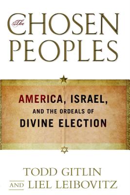 Chosen Peoples: America, Israel, and the Ordeals of Divine Election - Gitlin, Todd, and Leibovitz, Liel
