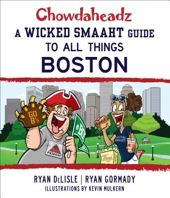 Chowdaheadz: A Wicked Smaaht Guide to All Things Boston - Gormady, Ryan, and Delisle, Ryan
