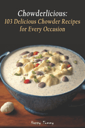 Chowderlicious: 103 Delicious Chowder Recipes for Every Occasion