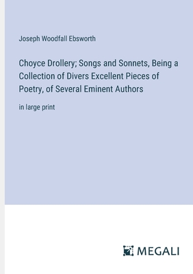 Choyce Drollery; Songs and Sonnets, Being a Collection of Divers Excellent Pieces of Poetry, of Several Eminent Authors: in large print - Ebsworth, Joseph Woodfall