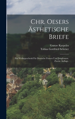 Chr. Oesers ?sthetische Briefe: Ein Weihegeschenk F?r Deutsche Frauen Und Jungfrauen. Zweite Auflage. - Schrer, Tobias Gottfried, and Karpeles, Gustav