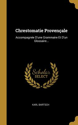 Chrestomatie Provenale: Accompagne D'une Grammaire Et D'un Glossaire... - Bartsch, Karl