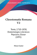 Chrestomatie Romana V2: Texte, 1710-1830, Dialectologie, Literatura Populara, Glosar (1891)