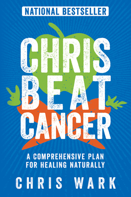 Chris Beat Cancer: A Comprehensive Plan For Healing Naturally - Wark, Chris