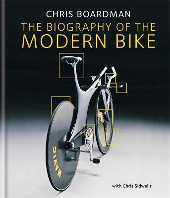 Chris Boardman: The Biography of the Modern Bike: The Ultimate History of Bike Design - Boardman, Chris