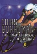 Chris Boardman's Complete Book Of Cycling - Boardman, Chris