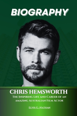 Chris Hemsworth Biography: The Inspiring Life and Career of an amazing Australian Film Actor - Nathan, Elvis G