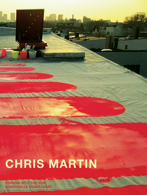 Chris Martin: Staring into the Sun - Larsen, Lars Bang, and Koch, Alexander, and Nickas, Bob