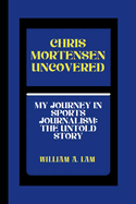 Chris Mortensen Uncovered: My Journey in Sports Journalism: The Untold Story