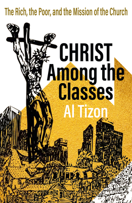 Christ Among the Classes: The Rich, the Poor, and the Mission of the Church - Tizon, Al