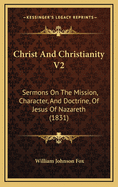 Christ and Christianity V2: Sermons on the Mission, Character, and Doctrine, of Jesus of Nazareth (1831)