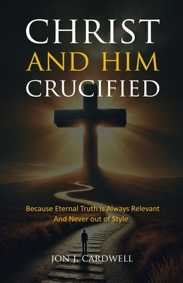 Christ and Him Crucified - Cardwell, Jon J