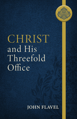 Christ and His Threefold Office - Flavel, John, and Yuille, J Stephen (Abridged by)