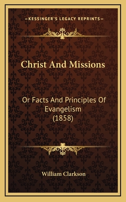 Christ and Missions: Or Facts and Principles of Evangelism (1858) - Clarkson, William, Ph.D.