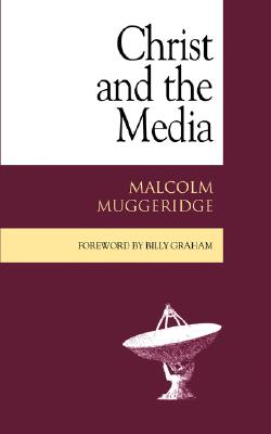Christ and the Media - Muggeridge, Malcolm, and Stott, John R (Preface by), and Graham, Billy, Rev. (Foreword by)