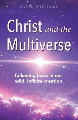 Christ and the Multiverse: Following Jesus in Our Wild, Infinite Creation - Williams, David