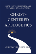 Christ-Centered Apologetics: Hope for the skeptical and why Jesus still matters