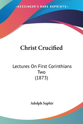 Christ Crucified: Lectures On First Corinthians Two (1873) - Saphir, Adolph