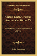 Christ. Dietr. Grabbe's Sammiliche Werke V4: Und Handlchriftlicher Namlak (1874)