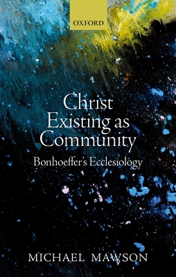 Christ Existing as Community: Bonhoeffer's Ecclesiology - Mawson, Michael