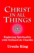 Christ in All Things: Exploring Spirituality with Teilhard De Chardin