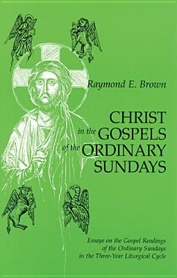 Christ in the Gospels of the Ordinary Sundays: Essays on the Gospel Readings of the Ordinary Sundays in the Three-Year Liturgical Cycle - Brown, Raymond E