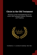 Christ in the Old Testament: Sermons on the Foreshadowings of our Lord in Old Testament History, Ceremony and Prophecy