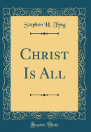 Christ Is All (Classic Reprint)