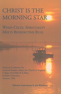 Christ Is the Morning Star: When Celtic Spirituality Meets Benedictine Rule - Burton, Linda (Editor), and Whitehead, Alex (Editor)