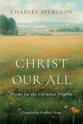 Christ Our All: Poems for the Christian Pilgrim - Spurgeon, Charles Haddon, and Chang, Geoffrey (Editor)