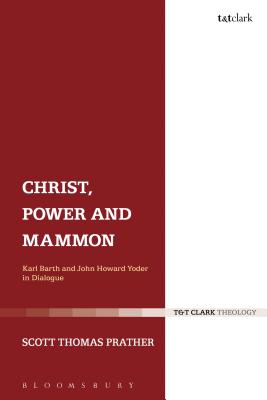 Christ, Power and Mammon: Karl Barth and John Howard Yoder in Dialogue - Prather, Scott Thomas, Dr.