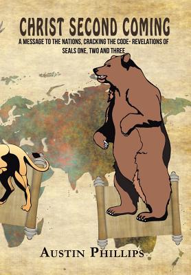 Christ Second Coming: A Message to the Nations, Cracking the Code- Revelations of Seals One, Two and Three - Phillips, Austin