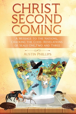 Christ Second Coming: A Message to the Nations, Cracking the Code - Revelations of Seals One, Two, and Three - Phillips, Austin