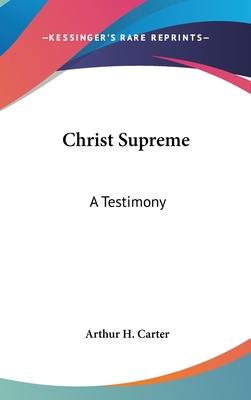 Christ Supreme: A Testimony - Carter, Arthur H