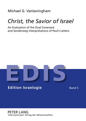 Christ, the Savior of Israel: An Evaluation of the Dual Covenant and "Sonderweg" Interpretations of Paul's Letters - Schwarz, Berthold (Series edited by), and Vanlaningham, Michael