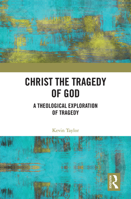 Christ the Tragedy of God: A Theological Exploration of Tragedy - Taylor, Kevin