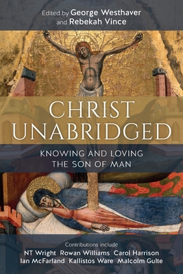 Christ Unabridged: Knowing and Loving the Son of Man - Westhaver, George (Editor), and Vince, Rebekah (Editor), and Williams, Rowan (Contributions by)