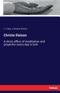 Christe Eleison: A short office of meditation and prayerfor every day iv lent