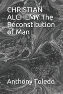 CHRISTIAN ALCHEMY The Reconstitution of Man