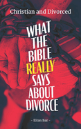 Christian and Divorced: What the Bible REALLY Says About Divorce & Remarriage