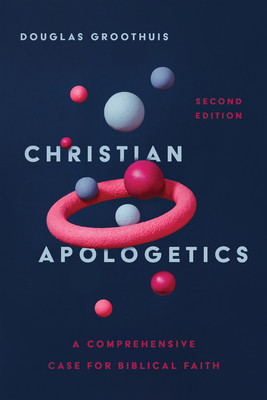 Christian Apologetics: A Comprehensive Case for Biblical Faith - Groothuis, Douglas