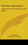 Christian Apologetics: A Defense Of The Catholic Faith (1903)